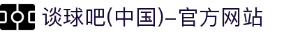 谈球吧(中国)-官方网站"